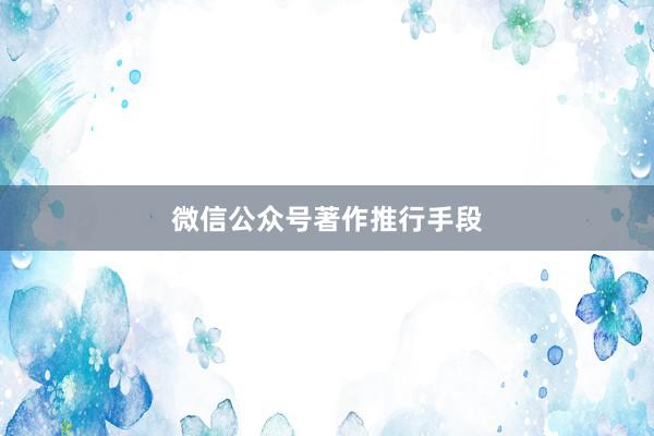 微信公众号著作推行手段